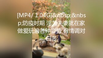 [MP4/ 1.04G]&nbsp;&nbsp;防疫时期 淫荡夫妻就在家做爱玩遍各种姿势 有情调对白多