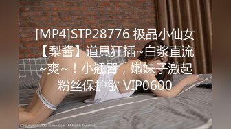 [MP4]STP28776 极品小仙女【梨酱】道具狂插~白浆直流~爽~！小翘臀，嫩妹子激起粉丝保护欲 VIP0600