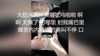 大奶JK黑丝美眉吃鸡啪啪 啊啊 太爽了 射哪里 射我嘴巴里 嘴含内内被操的爽叫不停 口爆吃精