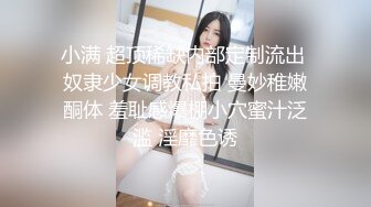 小满 超顶稀缺内部定制流出 奴隶少女调教私拍 曼妙稚嫩酮体 羞耻感爆棚小穴蜜汁泛滥 淫靡色诱