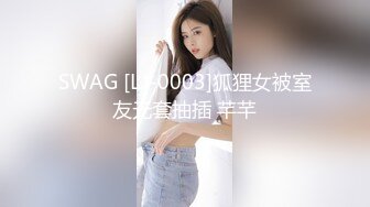 SWAG [LJ-0003]狐狸女被室友无套抽插 芊芊