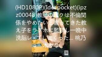 (HD1080P)(Ideapocket)(ipzz00048)教師のボクは不倫関係をやめたいと言ってきた教え子をラブホに監禁し一晩中洗脳レ×プしまくった… 桃乃木かな