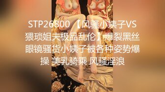 STP26800 【风骚小姨子VS猥琐姐夫极品乱伦】爆裂黑丝眼镜骚货小姨子被各种姿势爆操 美乳骑乘 风骚淫浪