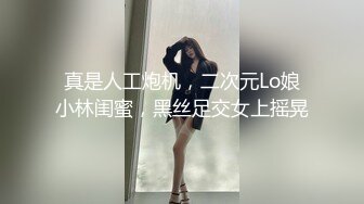 真是人工炮机，二次元Lo娘小林闺蜜，黑丝足交女上摇晃