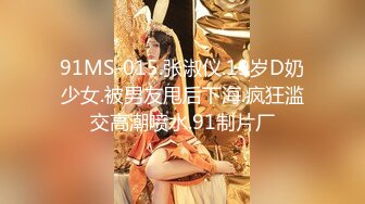 91MS-015.张淑仪.19岁D奶少女.被男友甩后下海.疯狂滥交高潮喷水.91制片厂