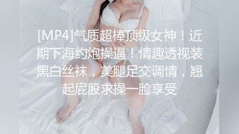 [MP4]气质超棒顶级女神！近期下海约炮操逼！情趣透视装黑白丝袜，美腿足交调情，翘起屁股求操一脸享受