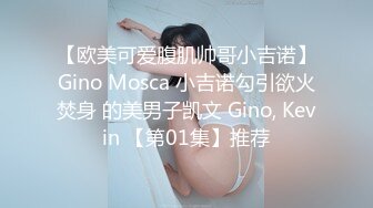 【欧美可爱腹肌帅哥小吉诺】Gino Mosca 小吉诺勾引欲火焚身 的美男子凯文 Gino, Kevin 【第01集】推荐