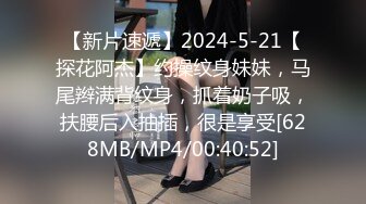 【新片速遞】2024-5-21【探花阿杰】约操纹身妹妹，马尾辫满背纹身，抓着奶子吸，扶腰后入抽插，很是享受[628MB/MP4/00:40:52]