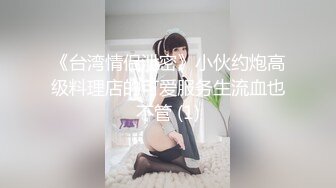 《台湾情侣泄密》小伙约炮高级料理店的可爱服务生流血也不管 (1)