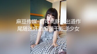 麻豆传媒-玥可岚新人出道作尾随迷奸胁迫强干叛逆少女