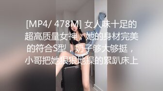 [MP4/ 478M] 女人味十足的超高质量女神，她的身材完美的符合S型，奶子够大够挺，小哥把她狠狠地操的累趴床上