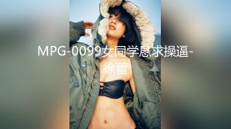 MPG-0099女同学恳求操逼-徐蕾