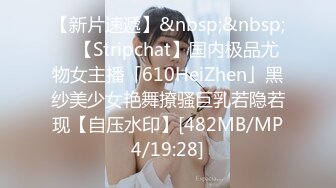 【新片速遞】&nbsp;&nbsp; ✨【Stripchat】国内极品尤物女主播「610HeiZhen」黑纱美少女艳舞撩骚巨乳若隐若现【自压水印】[482MB/MP4/19:28]