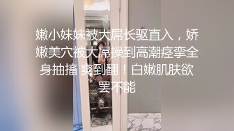 嫩小妹妹被大屌长驱直入，娇嫩美穴被大屌操到高潮痉挛全身抽搐 爽到翻！白嫩肌肤欲罢不能