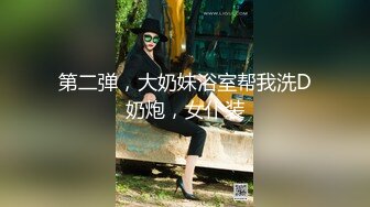 第二弹，大奶妹浴室帮我洗D奶炮，女仆装