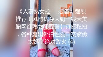 《人妻熟女控☀️必备》强烈推荐！风韵犹存大奶一线天美鲍网红熟女【亚馨】订阅私拍，各种露出外拍性爱口交紫薇太好了绝对败火 (4)