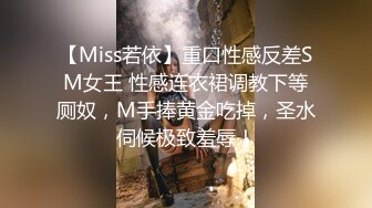 【Miss若依】重口性感反差SM女王 性感连衣裙调教下等厕奴，M手捧黄金吃掉，圣水伺候极致羞辱！