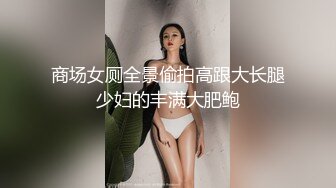 商场女厕全景偷拍高跟大长腿少妇的丰满大肥鲍