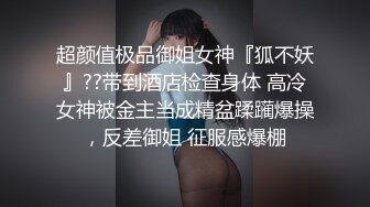 超颜值极品御姐女神『狐不妖』??带到酒店检查身体 高冷女神被金主当成精盆蹂躏爆操，反差御姐 征服感爆棚