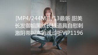 [MP4/244M]3/13最新 甜美长发御姐黑丝长腿道具自慰刺激阴蒂叫声销魂动听VIP1196