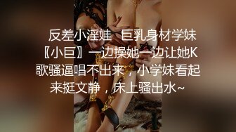 ✿反差小淫娃✿巨乳身材学妹〖小巨〗一边操她一边让她K歌骚逼唱不出来，小学妹看起来挺文静，床上骚出水~