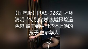 【国产版】[RAS-0282] 坏坏 清明节特别企划 废墟探险遇色鬼 被干到中出还怀上他的孩子 皇家华人