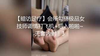 【暗访足疗】会所勾搭极品女技师调情打飞机+后入啪啪~无套内射！3