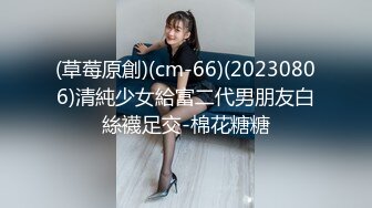 (草莓原創)(cm-66)(20230806)清純少女給富二代男朋友白絲襪足交-棉花糖糖