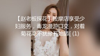 【赵老板探花】按摩店享受少妇服务，毒龙漫游口交，对着菊花毫不犹豫开始舔[ (1)