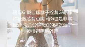 骚母G 戴口球脖子拴着G绳 那种征服感有点爽 母G也是非常配合 没几分钟母G的逼就湿了被操得阴唇外翻