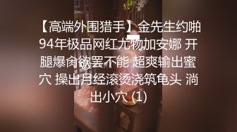 【高端外围猎手】金先生约啪94年极品网红尤物加安娜 开腿爆肏欲罢不能 超爽输出蜜穴 操出月经滚烫浇筑龟头 淌出小穴 (1)