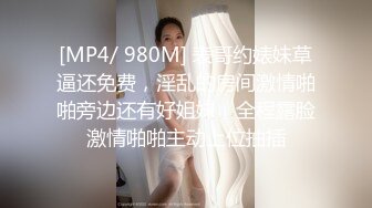 [MP4/ 980M] 表哥约婊妹草逼还免费，淫乱的房间激情啪啪旁边还有好姐妹，全程露脸激情啪啪主动上位抽插