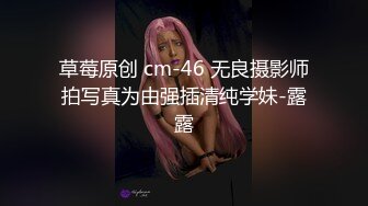 草莓原创 cm-46 无良摄影师拍写真为由强插清纯学妹-露露