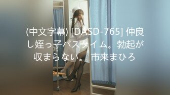 (中文字幕) [DASD-765] 仲良し姪っ子バスタイム。勃起が収まらない。 市来まひろ