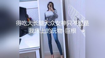 得吃大长腿大众女神只不过是我床上的玩物-巨根