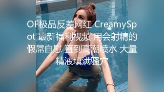 OF极品反差网红 CreamySpot 最新福利视频 用会射精的假屌自慰 直到高潮喷水 大量精液填满骚穴