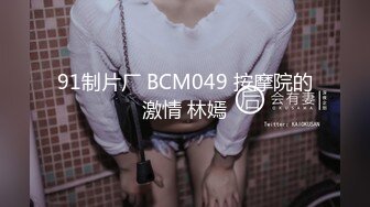 91制片厂 BCM049 按摩院的激情 林嫣