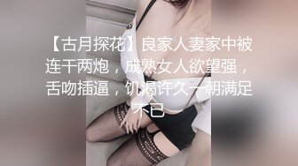 【古月探花】良家人妻家中被连干两炮，成熟女人欲望强，舌吻插逼，饥渴许久一朝满足不已