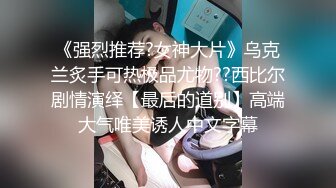 《强烈推荐?女神大片》乌克兰炙手可热极品尤物??西比尔剧情演绎【最后的道别】高端大气唯美诱人中文字幕