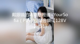 戴眼镜的妹纸就是骚~YourSofia（P站）视频合集【128V】 (51)