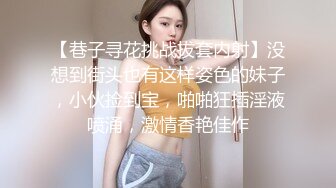 【巷子寻花挑战拔套内射】没想到街头也有这样姿色的妹子，小伙捡到宝，啪啪狂插淫液喷涌，激情香艳佳作