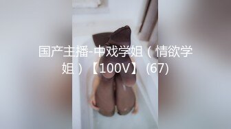 国产主播-中戏学姐（情欲学姐）【100V】 (67)