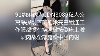 91约炮达人CDN8089私人公寓爆操刚下班的漂亮空姐连工作服都没有换就被按倒床上激烈肉战全部露脸中出内射