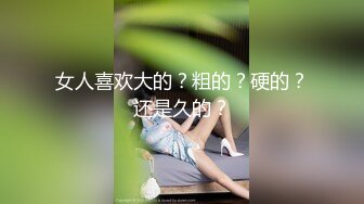 女人喜欢大的？粗的？硬的？还是久的？