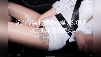 起点传媒 性视界传媒 XSJ074 以身抵车费的美女