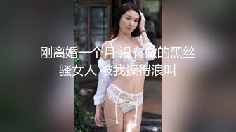 刚离婚一个月 没有做的黑丝骚女人 被我操得浪叫