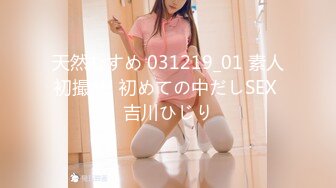 天然むすめ 031219_01 素人初撮り! 初めての中だしSEX 吉川ひじり