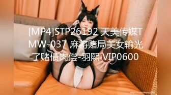 [MP4]STP26192 天美传媒TMW-037 麻将赌局美女输光了赌债肉偿-羽熙 VIP0600