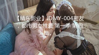 【精东影业】JDMY-004密友，都市男女性爱 第一季 第四集。