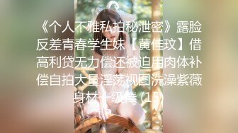 《个人不雅私拍秘泄密》露脸反差青春学生妹【黄佳玟】借高利贷无力偿还被迫用肉体补偿自拍大量淫荡视图洗澡紫薇身材一级棒 (15)